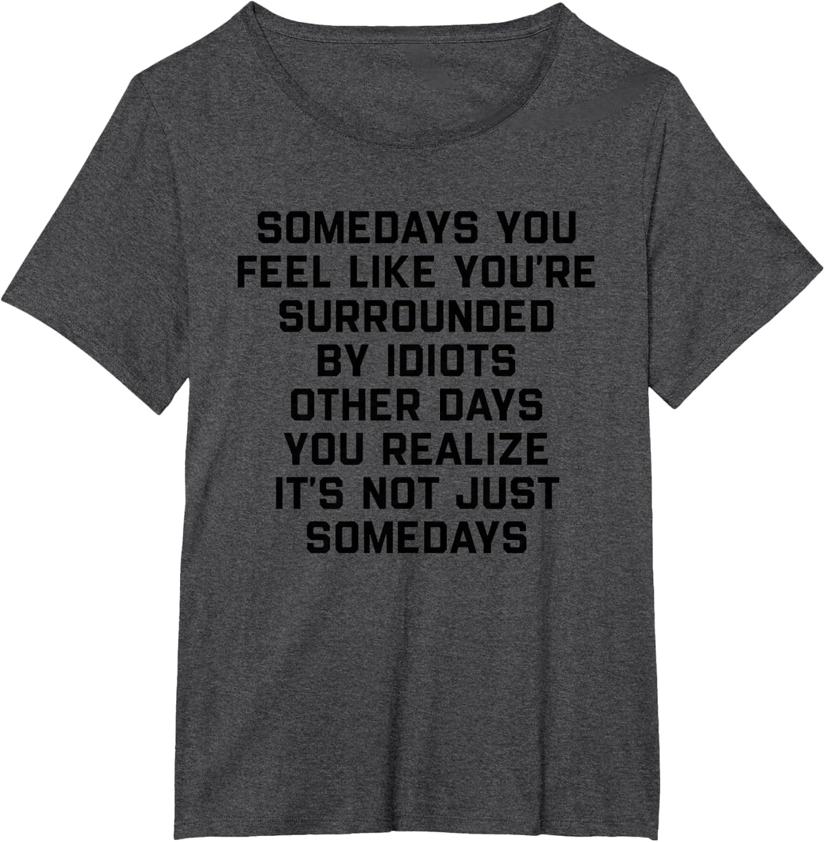 Somedays You Feel Like You're Surrounded By Idiots Other T-Shirt - Dark Heather Grey