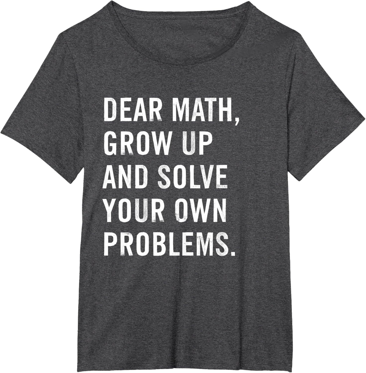 Dear Math Grow Up And Solve Your Own Problems Funny Teacher T-Shirt - Dark Heather Grey