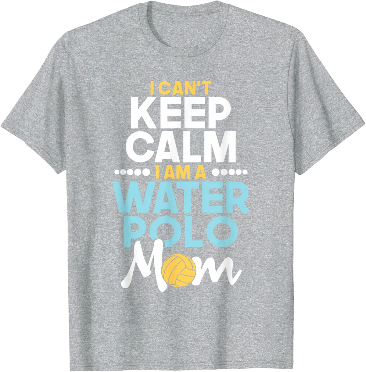I Can't Keep Calm I Am A Water Polo Mom - Beach Sports Lover T-Shirt - Heather Grey