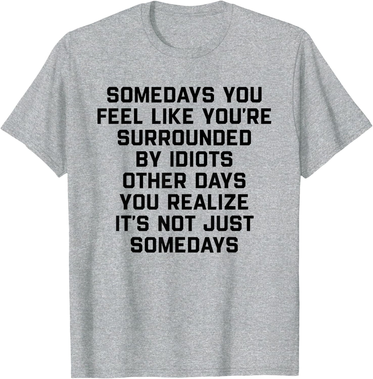 Somedays You Feel Like You're Surrounded By Idiots Other T-Shirt - Heather Grey