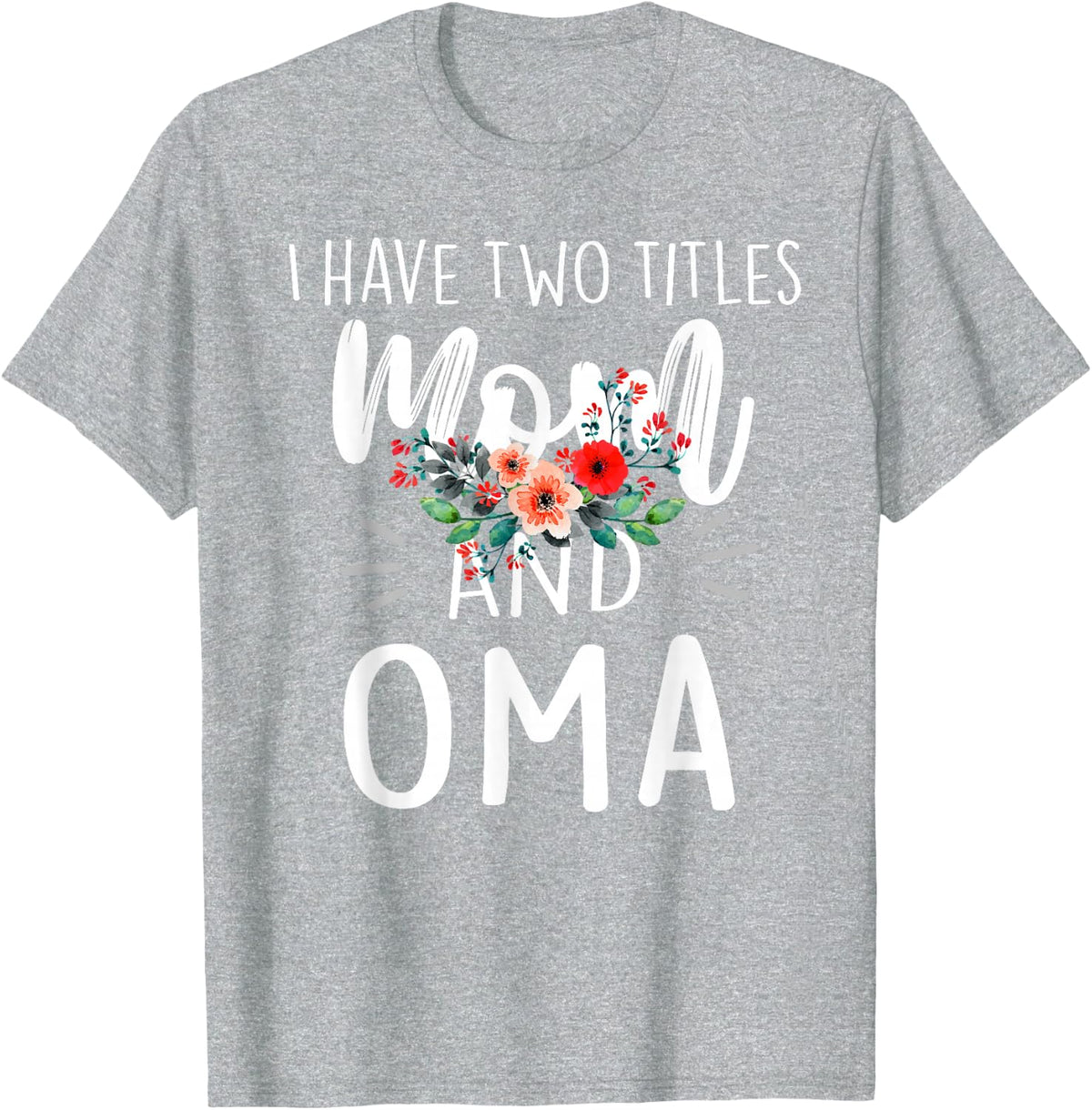 I have two titles Mom and Oma I rock them both Floral T-Shirt - Heather Grey