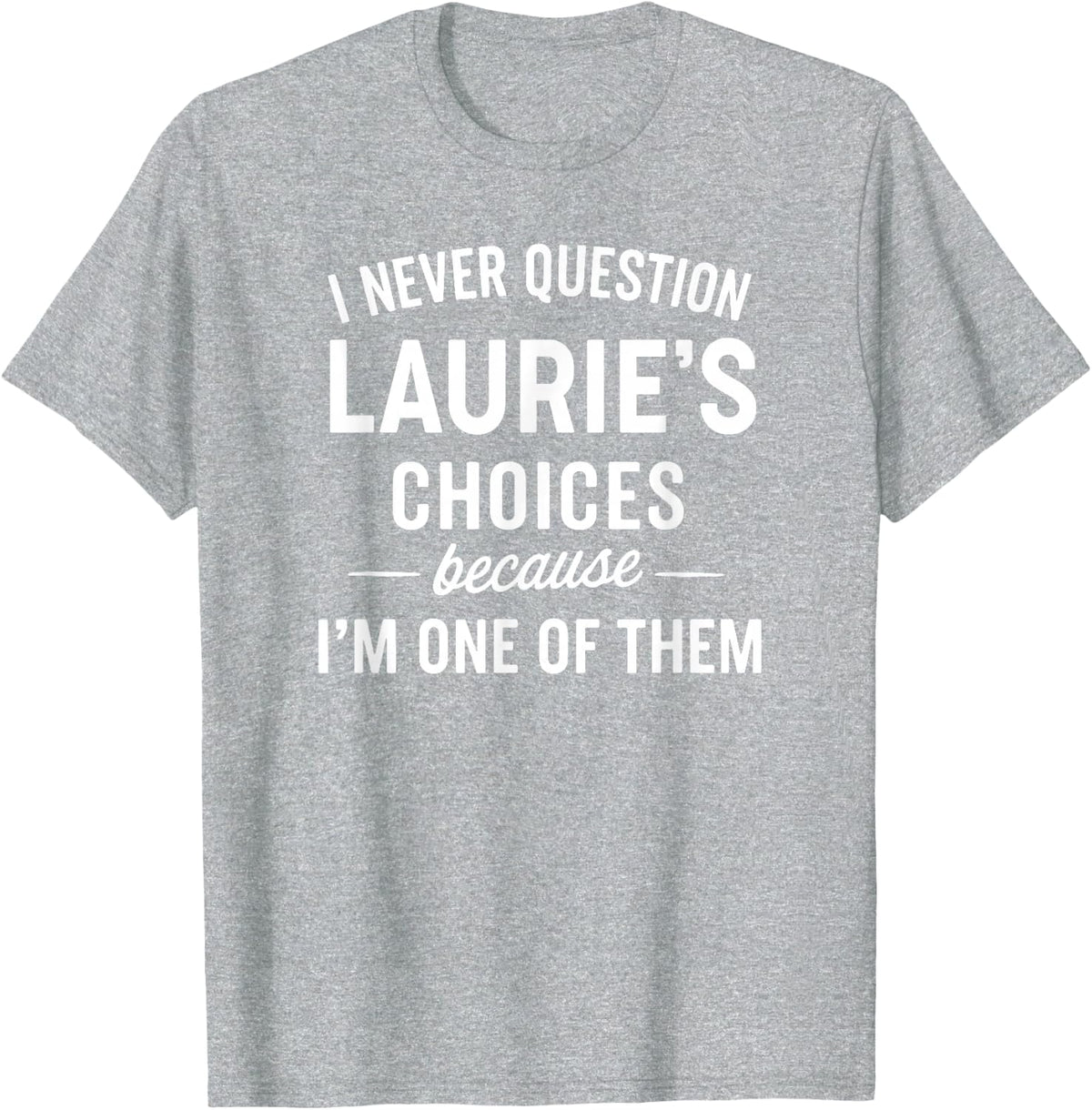 I Never Question LAURIE'S Choices Because I'm One of Them T-Shirt - Heather Grey