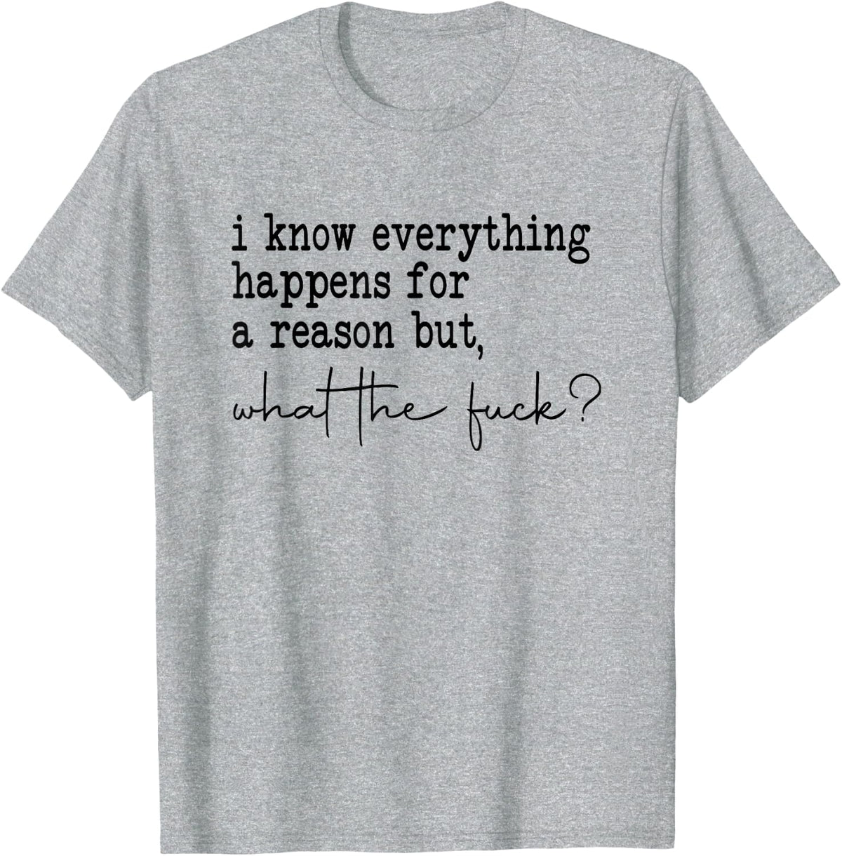i know everything happens for a reason but wtf T-Shirt - Heather Grey